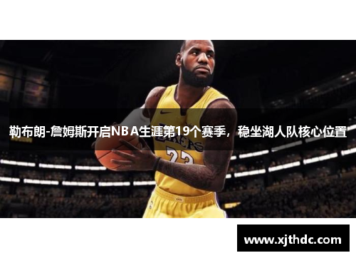 勒布朗-詹姆斯开启NBA生涯第19个赛季，稳坐湖人队核心位置